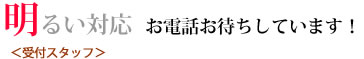 明るい対応 お電話お待ちしています。